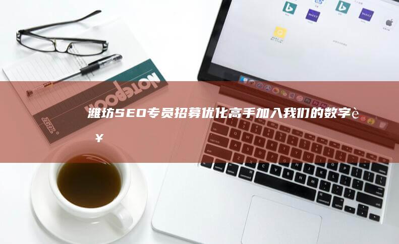 潍坊SEO专员招募：优化高手加入我们的数字营销团队！